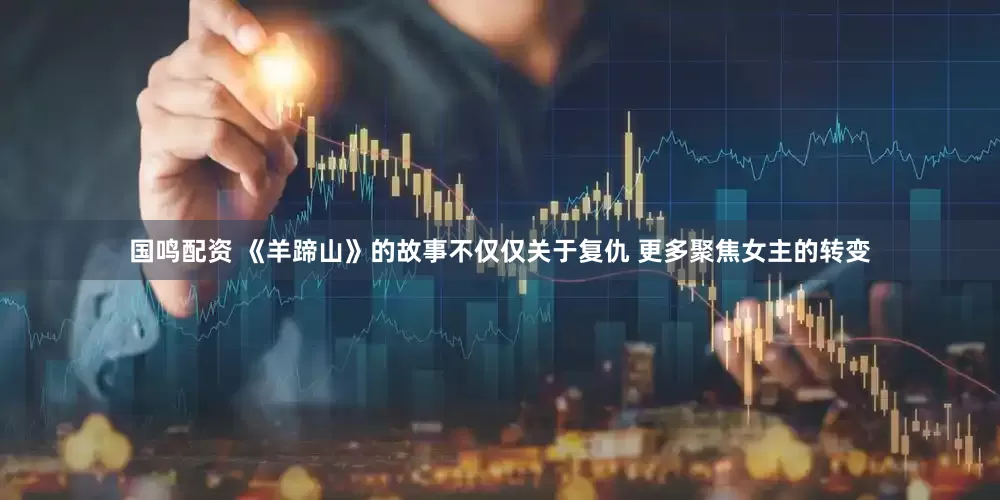 国鸣配资 《羊蹄山》的故事不仅仅关于复仇 更多聚焦女主的转变