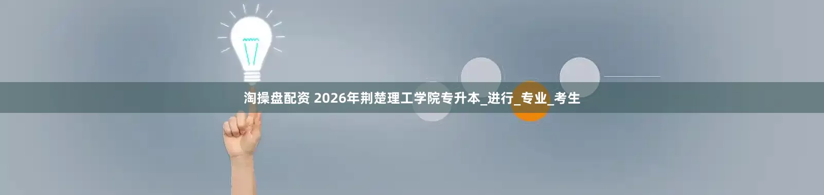 淘操盘配资 2026年荆楚理工学院专升本_进行_专业_考生