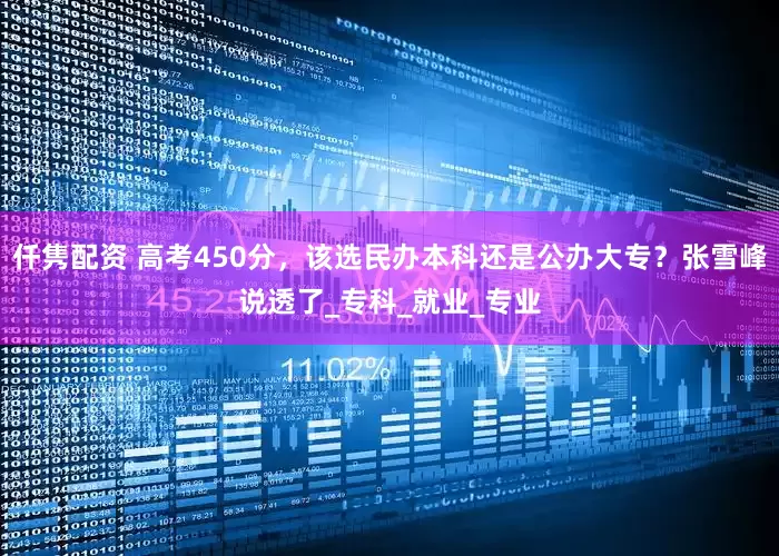 仟隽配资 高考450分，该选民办本科还是公办大专？张雪峰说透了_专科_就业_专业