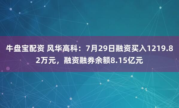 牛盘宝配资 风华高科：7月29日融资买入1219.82万元，融资融券余额8.15亿元