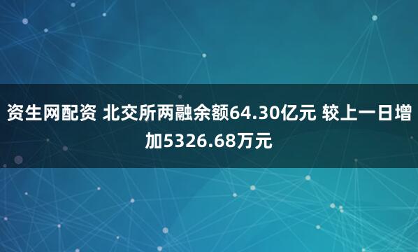 资生网配资 北交所两融余额64.30亿元 较上一日增加5326.68万元
