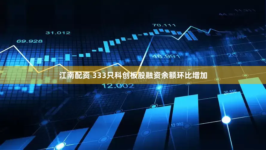 江南配资 333只科创板股融资余额环比增加