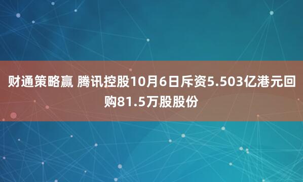 财通策略赢 腾讯控股10月6日斥资5.503亿港元回购81.5万股股份